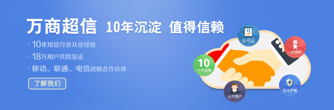 萬商超信  10年沉淀  值得信賴  （1.10年短信行業從業經驗  2.18萬用戶共同見證  3.移動、聯通、電信戰略合作伙伴）